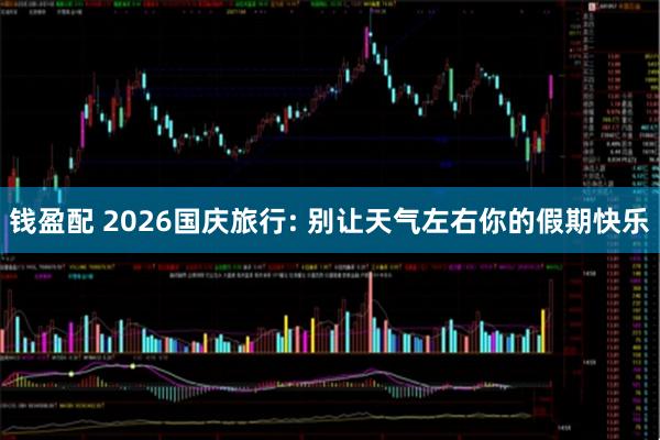 钱盈配 2026国庆旅行: 别让天气左右你的假期快乐