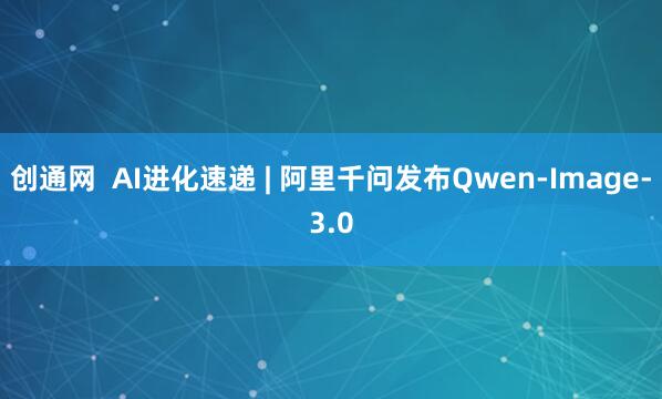 创通网  AI进化速递 | 阿里千问发布Qwen-Image-3.0