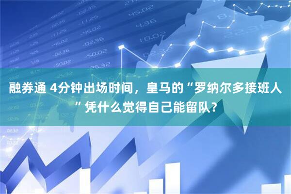 融券通 4分钟出场时间，皇马的“罗纳尔多接班人”凭什么觉得自己能留队？