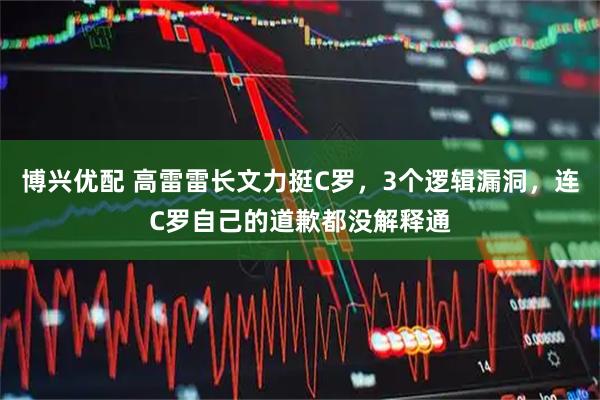 博兴优配 高雷雷长文力挺C罗，3个逻辑漏洞，连C罗自己的道歉都没解释通